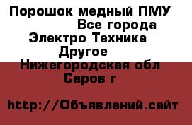 Порошок медный ПМУ 99, 9999 - Все города Электро-Техника » Другое   . Нижегородская обл.,Саров г.